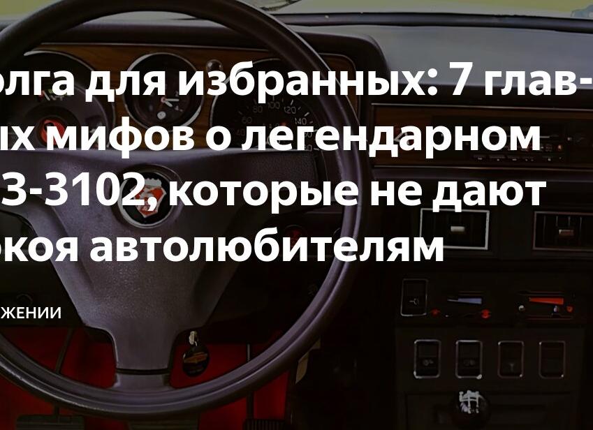 Волга для избранных: 7 главных мифов о легендарном ГАЗ-3102, которые не дают покоя автолюбителям